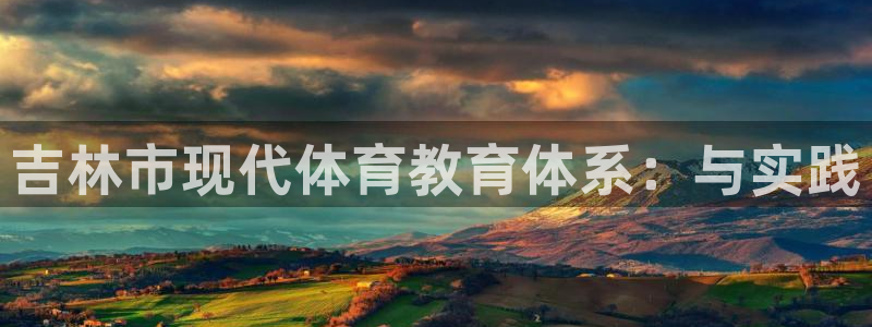 一竞技官方正版app集团官网首页网址:吉林市现代体育教育体系