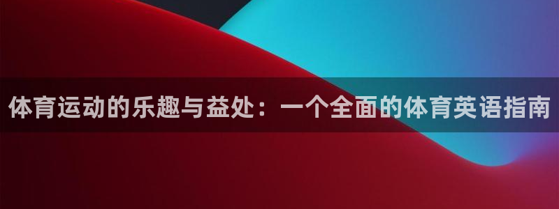 一竞技官方正版app集团简介:体育运动的乐趣与益处:一个全面
